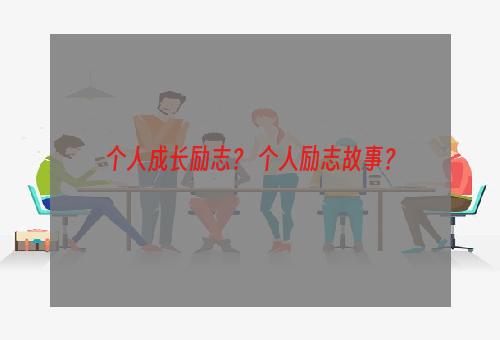 个人成长励志？ 个人励志故事？