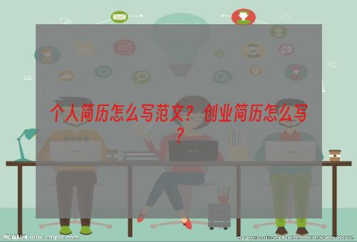 个人简历怎么写范文？ 创业简历怎么写？