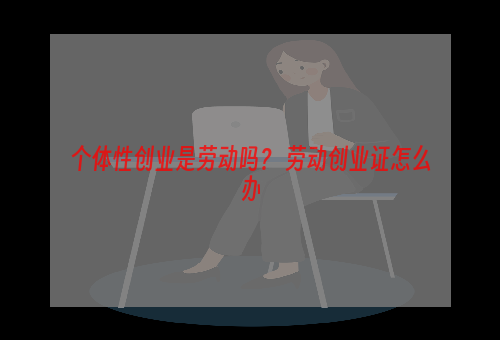 个体性创业是劳动吗？ 劳动创业证怎么办