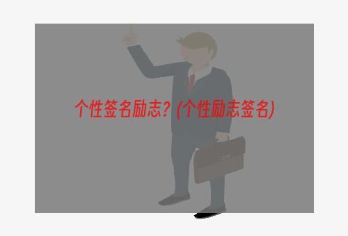 个性签名励志？(个性励志签名)