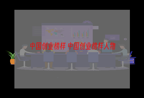 中国创业榜样 中国创业榜样人物