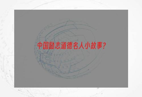 中国励志道德名人小故事？