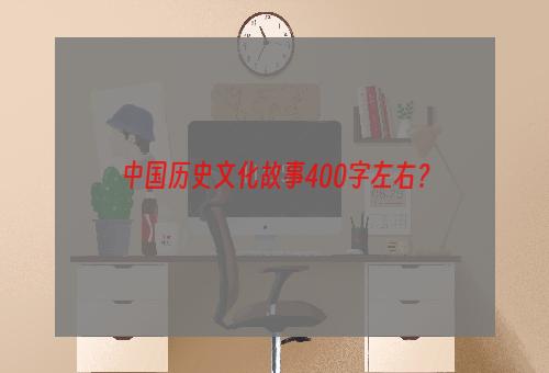 中国历史文化故事400字左右？