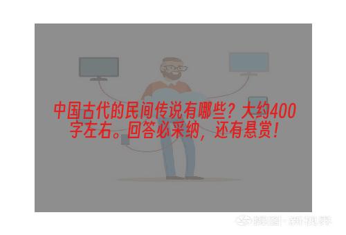 中国古代的民间传说有哪些？大约400字左右。回答必采纳，还有悬赏！