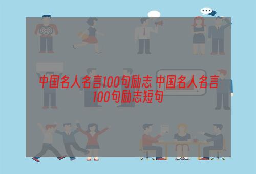 中国名人名言100句励志 中国名人名言100句励志短句