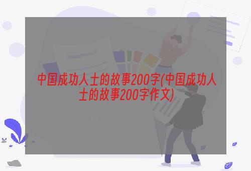 中国成功人士的故事200字(中国成功人士的故事200字作文)