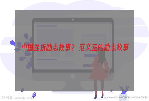 中国挫折励志故事？ 范文正的励志故事