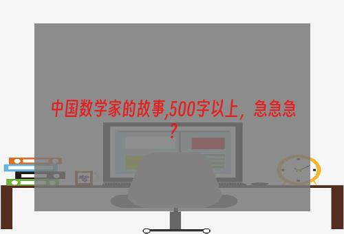 中国数学家的故事,500字以上，急急急？