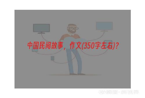 中国民间故事，作文(350字左右)？