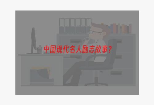 中国现代名人励志故事？