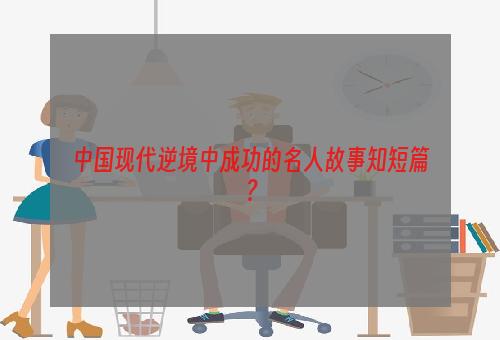 中国现代逆境中成功的名人故事知短篇？