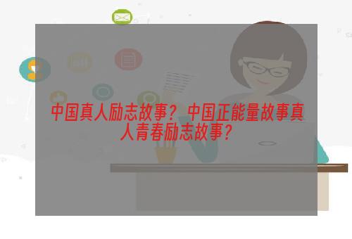 中国真人励志故事？ 中国正能量故事真人青春励志故事？
