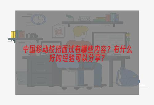 中国移动校招面试有哪些内容？有什么好的经验可以分享？