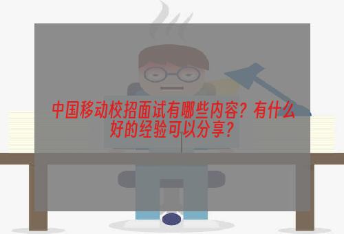 中国移动校招面试有哪些内容？有什么好的经验可以分享？