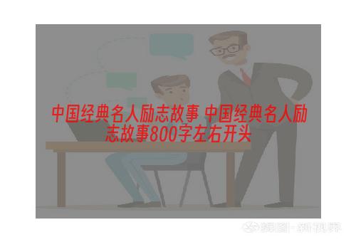 中国经典名人励志故事 中国经典名人励志故事800字左右开头
