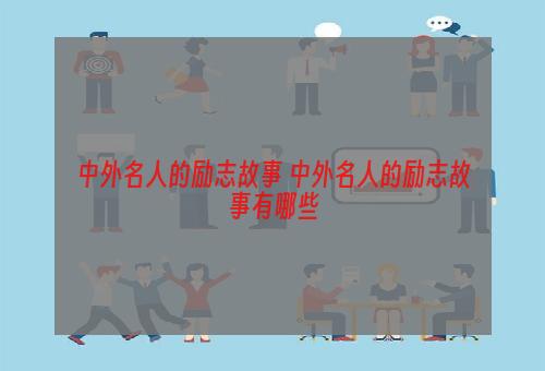 中外名人的励志故事 中外名人的励志故事有哪些