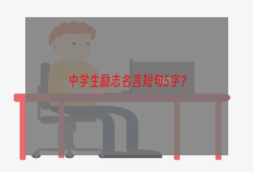 中学生励志名言短句5字？