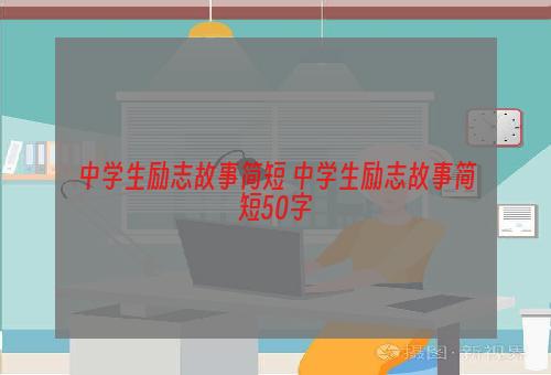 中学生励志故事简短 中学生励志故事简短50字