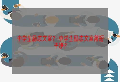 中学生励志文案？ 中学生励志文案简短干净？