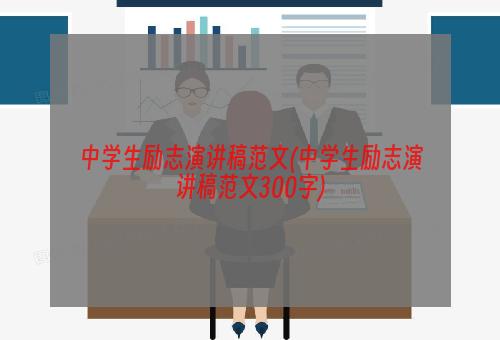 中学生励志演讲稿范文(中学生励志演讲稿范文300字)