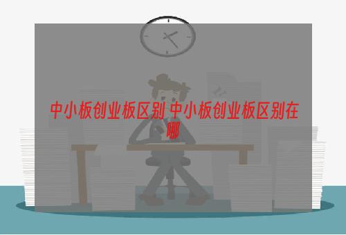 中小板创业板区别 中小板创业板区别在哪