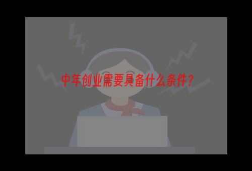 中年创业需要具备什么条件？