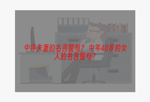 中年夫妻的名言警句？ 中年40岁的女人的名言警句？