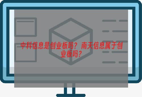 中科信息是创业板吗？ 南天信息属于创业板吗？