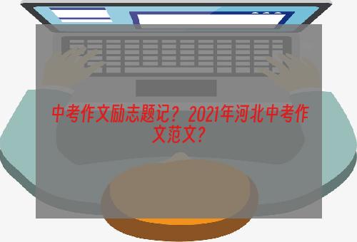 中考作文励志题记？ 2021年河北中考作文范文？