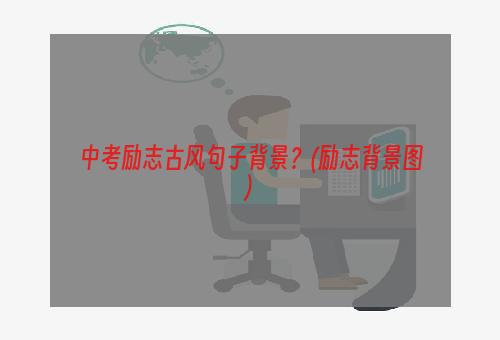 中考励志古风句子背景？(励志背景图)