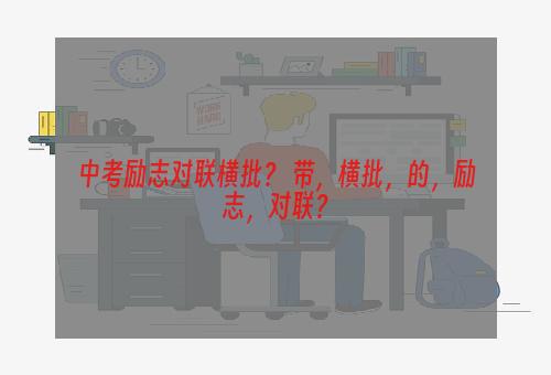 中考励志对联横批？ 带，横批，的，励志，对联？