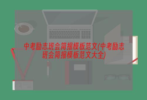 中考励志班会简报模板范文(中考励志班会简报模板范文大全)