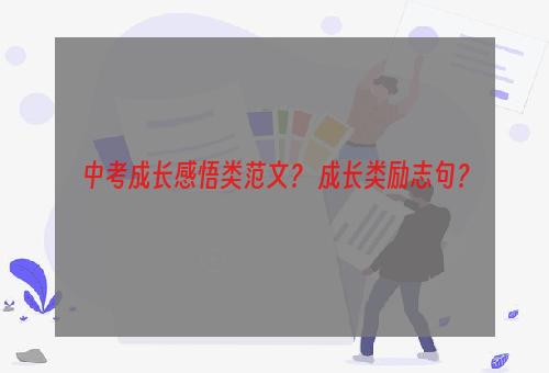 中考成长感悟类范文？ 成长类励志句？