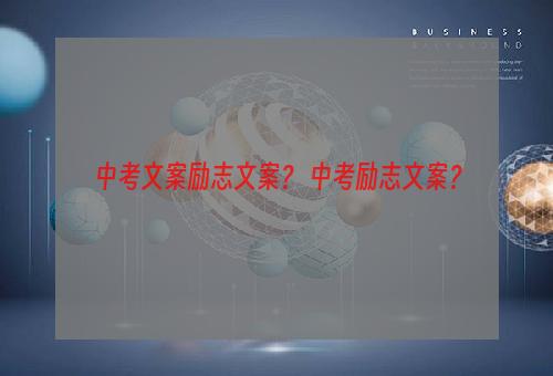 中考文案励志文案？ 中考励志文案？