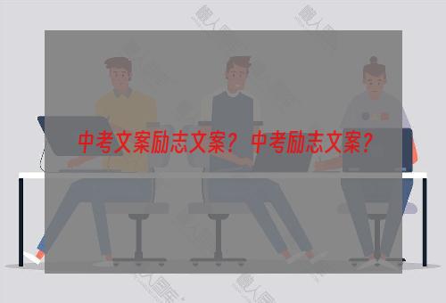 中考文案励志文案？ 中考励志文案？
