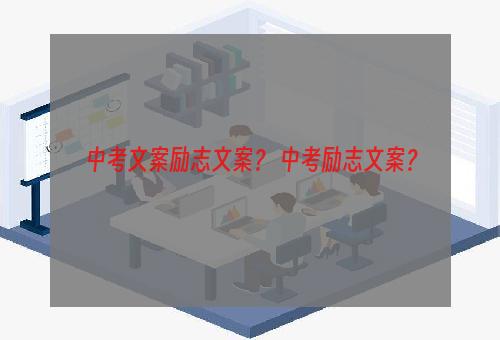 中考文案励志文案？ 中考励志文案？