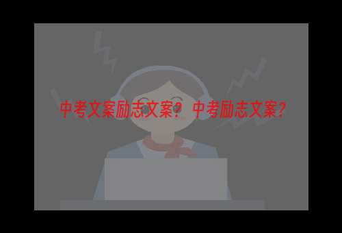 中考文案励志文案？ 中考励志文案？