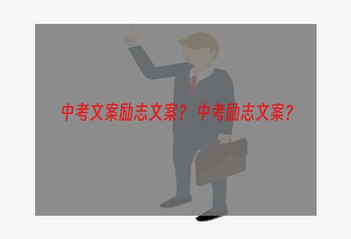 中考文案励志文案？ 中考励志文案？