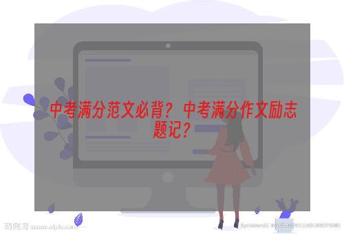 中考满分范文必背？ 中考满分作文励志题记？