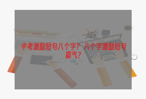 中考激励短句八个字？ 八个字激励短句霸气？