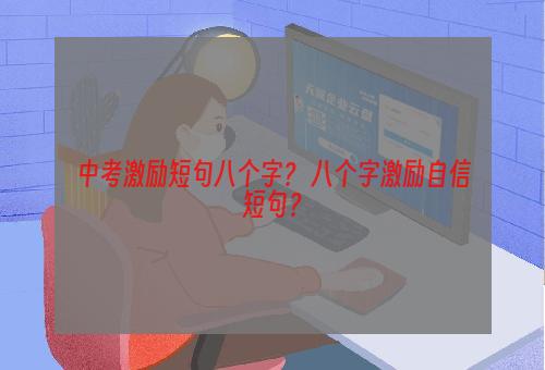 中考激励短句八个字？ 八个字激励自信短句？