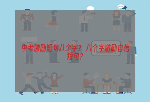 中考激励短句八个字？ 八个字激励自信短句？