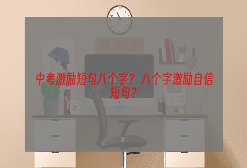 中考激励短句八个字？ 八个字激励自信短句？