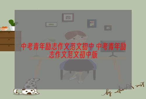 中考青年励志作文范文初中 中考青年励志作文范文初中版