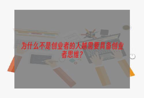为什么不是创业者的人越需要具备创业者思维？
