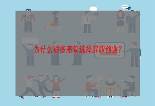 为什么很多高管选择辞职创业？