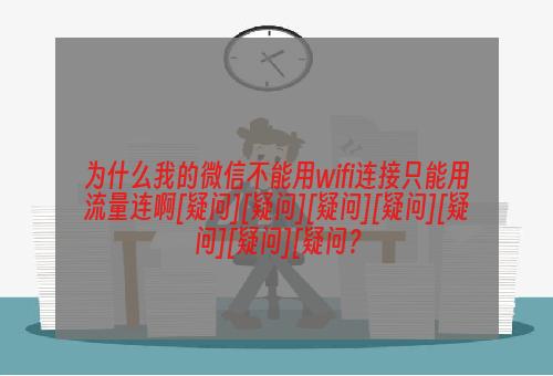 为什么我的微信不能用wifi连接只能用流量连啊[疑问][疑问][疑问][疑问][疑问][疑问][疑问？