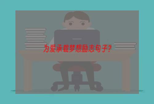 为爱承载梦想励志句子？