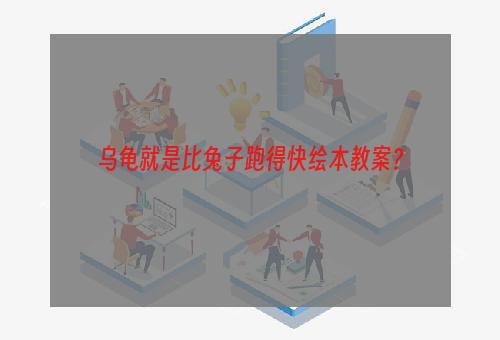 乌龟就是比兔子跑得快绘本教案？