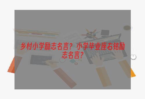 乡村小学励志名言？ 小学毕业座右铭励志名言？